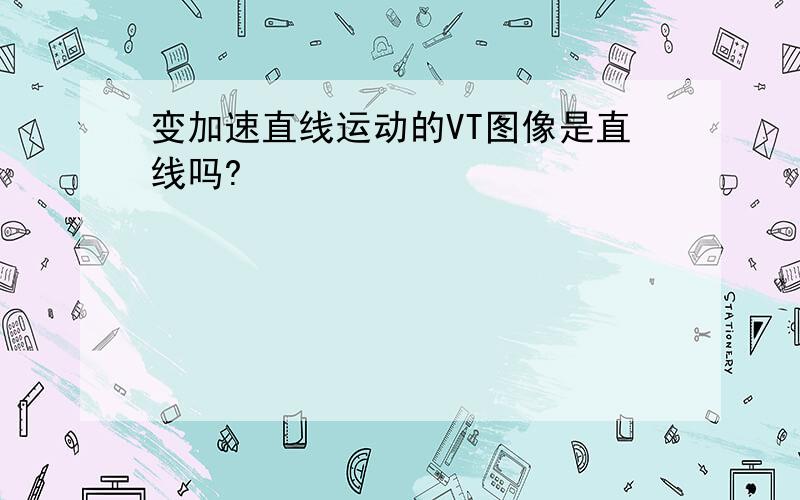 变加速直线运动的VT图像是直线吗?