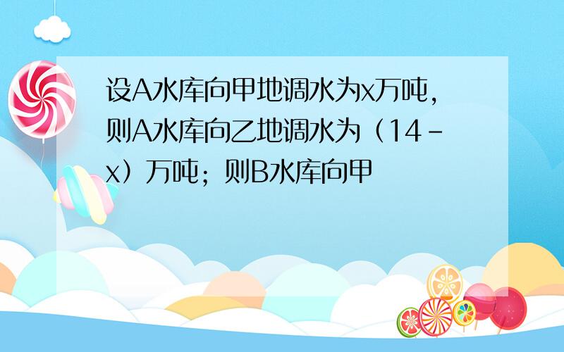 设A水库向甲地调水为x万吨，则A水库向乙地调水为（14-x）万吨；则B水库向甲