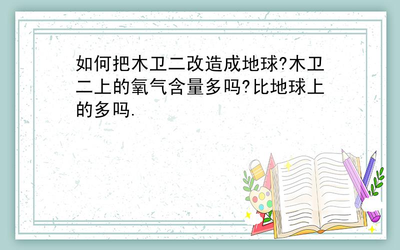 如何把木卫二改造成地球?木卫二上的氧气含量多吗?比地球上的多吗.