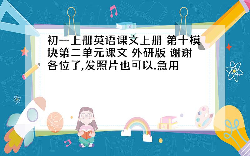 初一上册英语课文上册 第十模块第二单元课文 外研版 谢谢各位了,发照片也可以.急用