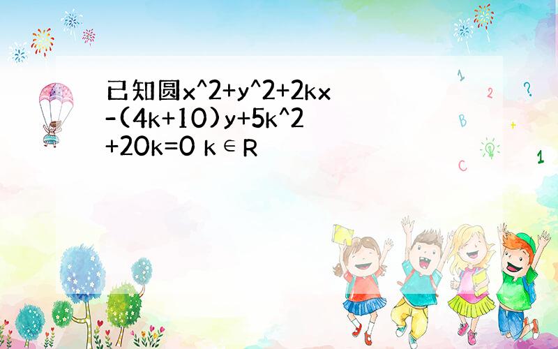 已知圆x^2+y^2+2kx-(4k+10)y+5k^2+20k=0 k∈R