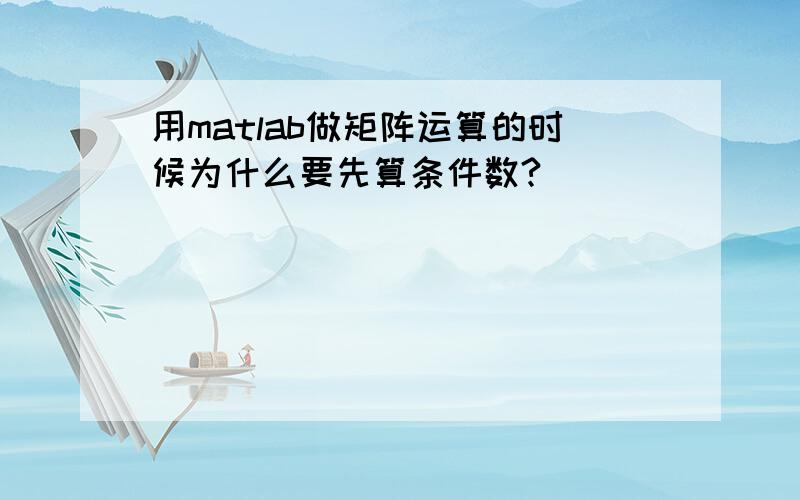 用matlab做矩阵运算的时候为什么要先算条件数?