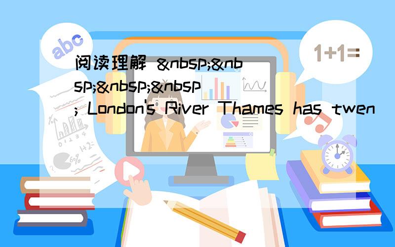 阅读理解      London's River Thames has twen