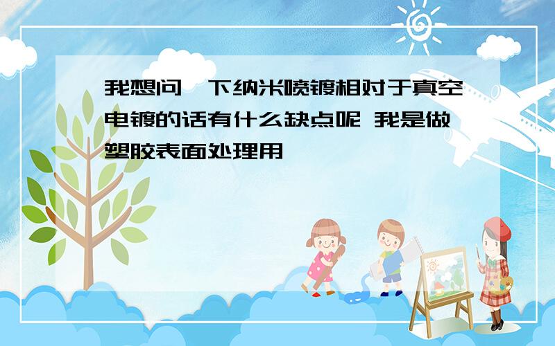 我想问一下纳米喷镀相对于真空电镀的话有什么缺点呢 我是做塑胶表面处理用