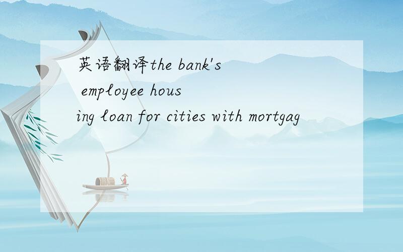 英语翻译the bank's employee housing loan for cities with mortgag