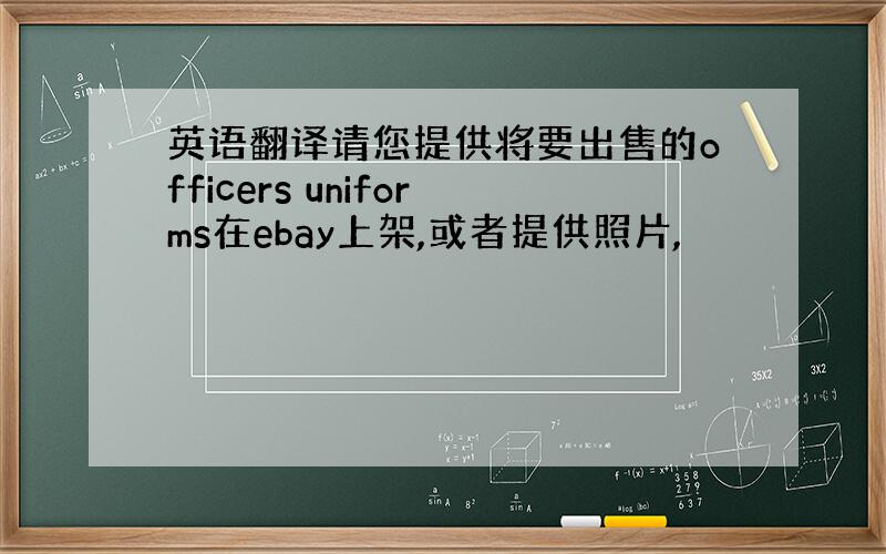 英语翻译请您提供将要出售的officers uniforms在ebay上架,或者提供照片,