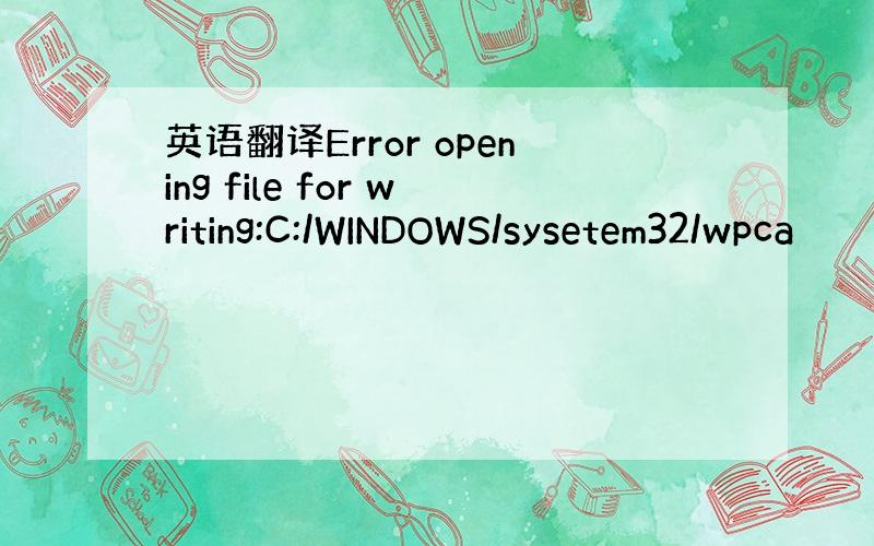 英语翻译Error opening file for writing:C:/WINDOWS/sysetem32/wpca