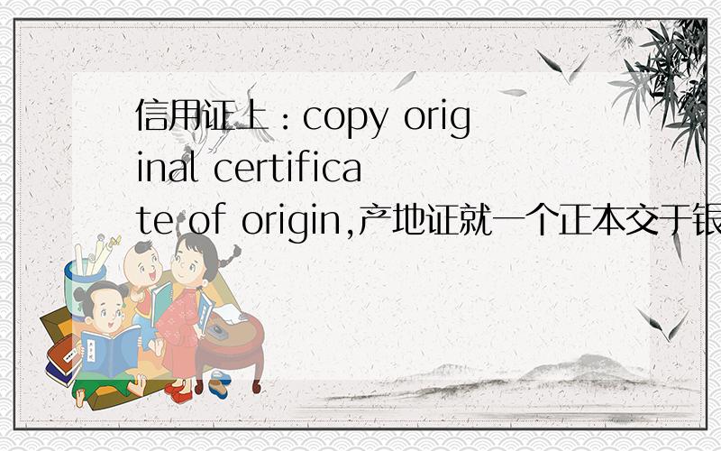 信用证上：copy original certificate of origin,产地证就一个正本交于银行后,那这英语什