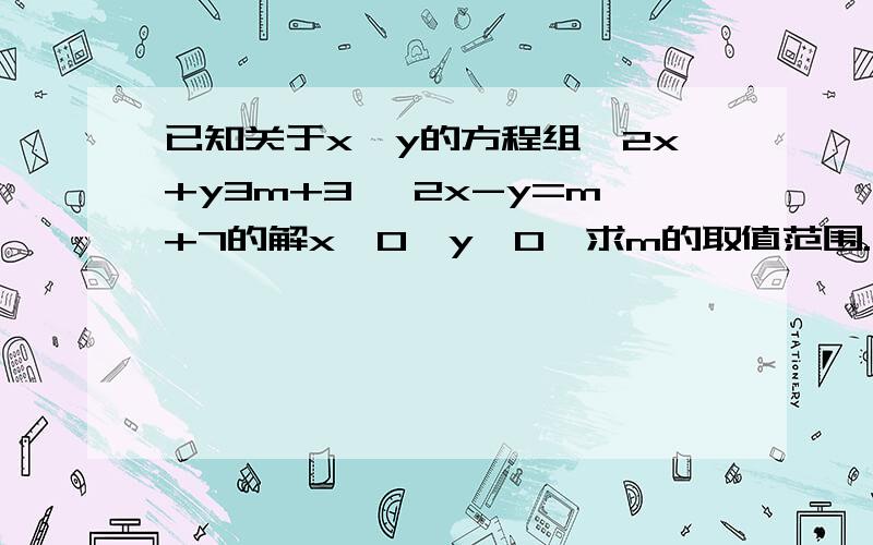 已知关于x、y的方程组｛2x+y3m+3 ｛2x-y=m+7的解x＞0,y＜0,求m的取值范围.