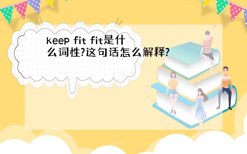 keep fit fit是什么词性?这句话怎么解释?