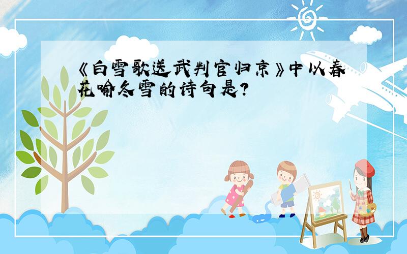 《白雪歌送武判官归京》中以春花喻冬雪的诗句是?