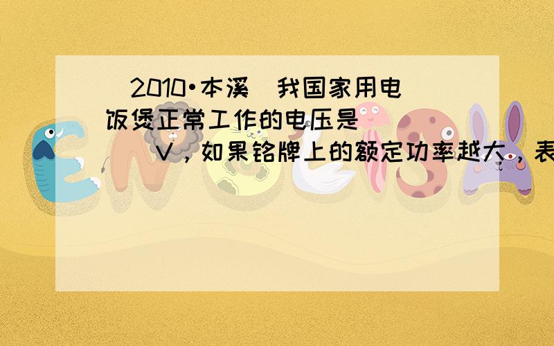 （2010•本溪）我国家用电饭煲正常工作的电压是______V，如果铭牌上的额定功率越大，表明其在正常工作时的电阻值越_