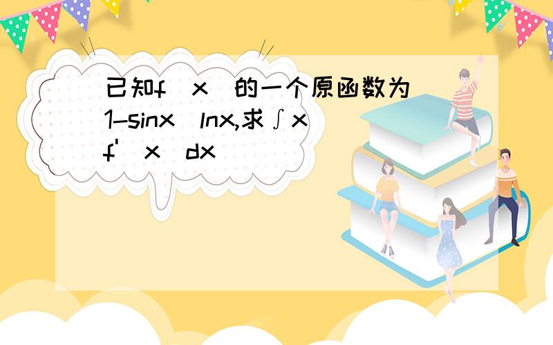 已知f(x)的一个原函数为（1-sinx)lnx,求∫xf'(x)dx