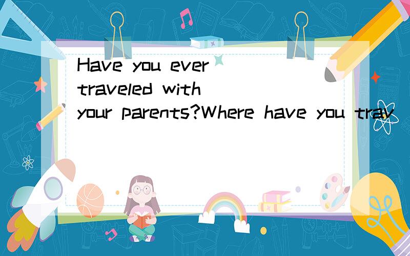 Have you ever traveled with your parents?Where have you trav