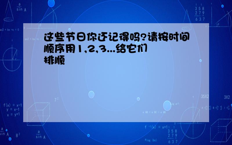 这些节日你还记得吗?请按时间顺序用1,2,3...给它们排顺