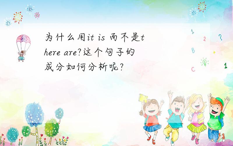 为什么用it is 而不是there are?这个句子的成分如何分析呢?