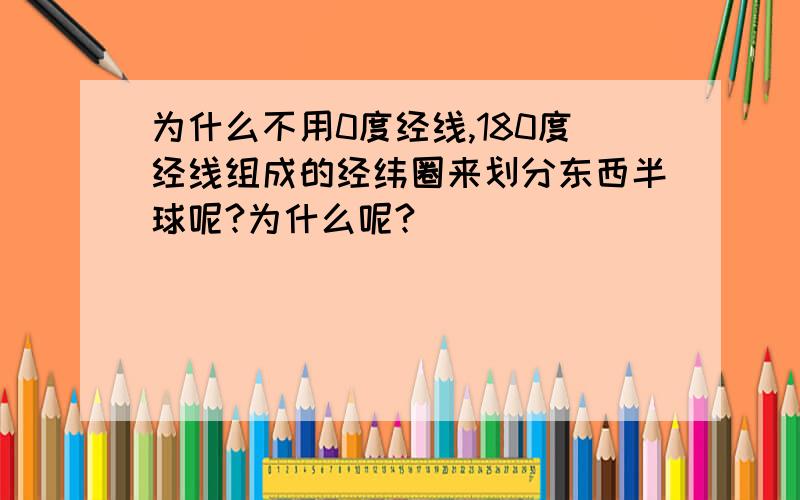 为什么不用0度经线,180度经线组成的经纬圈来划分东西半球呢?为什么呢?