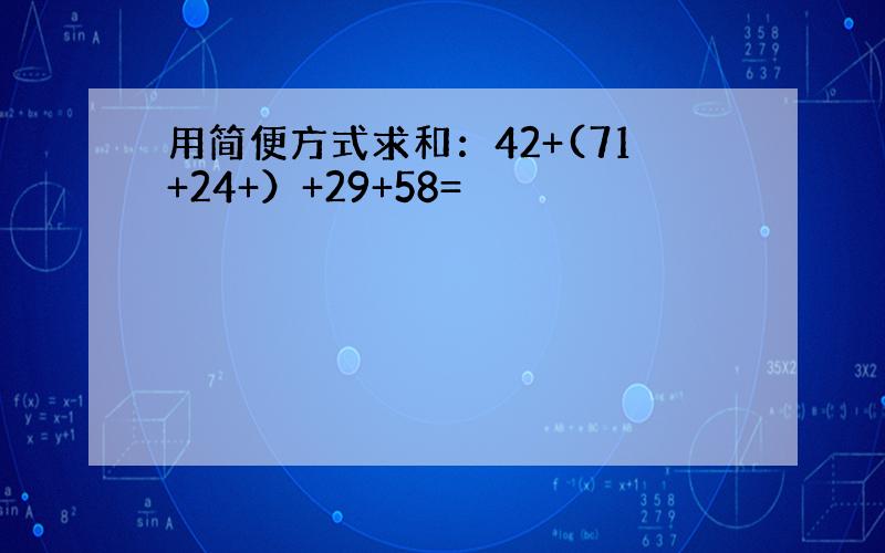 用简便方式求和：42+(71+24+）+29+58=