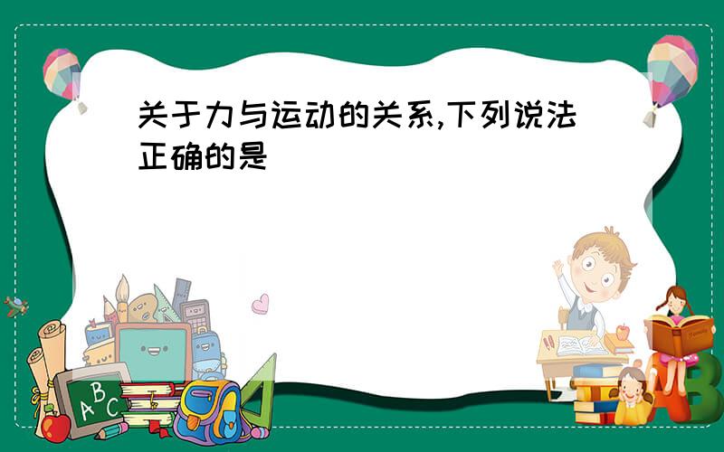 关于力与运动的关系,下列说法正确的是