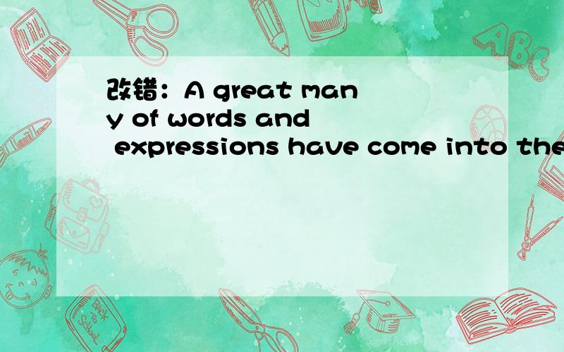 改错：A great many of words and expressions have come into the