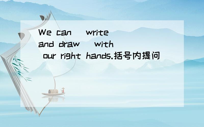 We can (write and draw) with our right hands.括号内提问