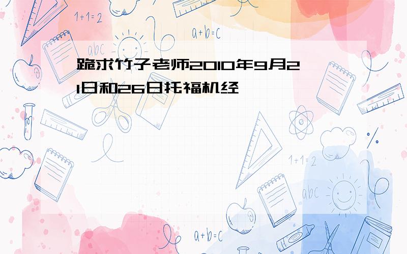 跪求竹子老师2010年9月21日和26日托福机经