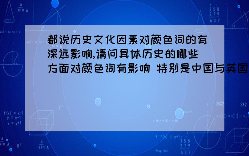 都说历史文化因素对颜色词的有深远影响,请问具体历史的哪些方面对颜色词有影响 特别是中国与英国的