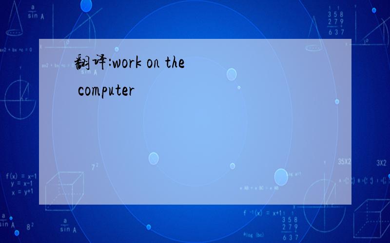 翻译:work on the computer