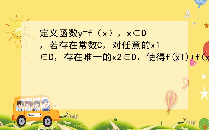 定义函数y=f（x），x∈D，若存在常数C，对任意的x1∈D，存在唯一的x2∈D，使得f(x1)+f(x2)2=C，则称