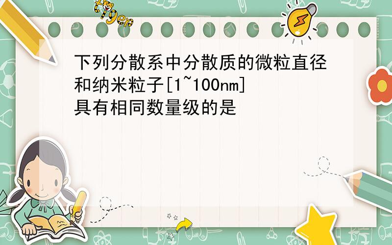 下列分散系中分散质的微粒直径和纳米粒子[1~100nm]具有相同数量级的是