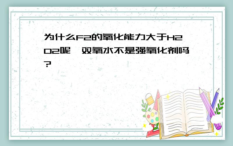 为什么F2的氧化能力大于H2O2呢,双氧水不是强氧化剂吗?