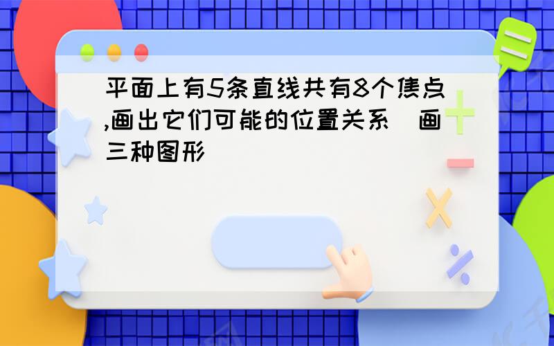 平面上有5条直线共有8个焦点,画出它们可能的位置关系(画三种图形)