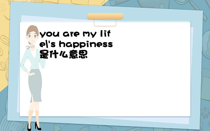 you are my life\'s happiness是什么意思