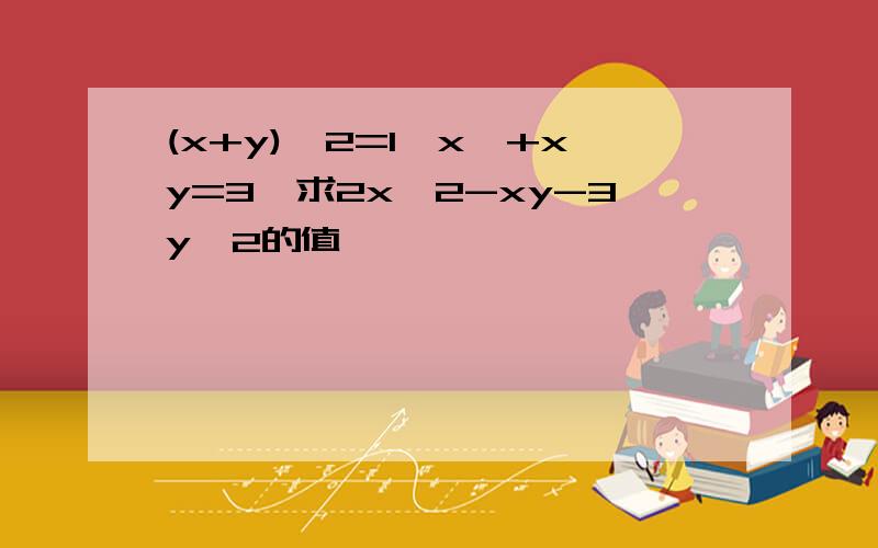 (x+y)^2=1,x^+xy=3,求2x^2-xy-3y^2的值