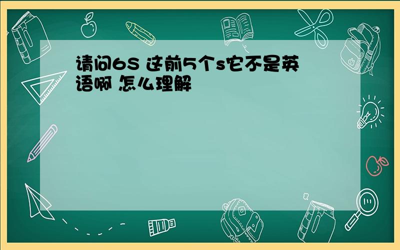 请问6S 这前5个s它不是英语啊 怎么理解