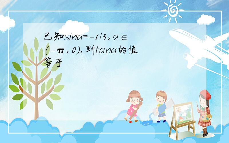 已知sina=-1/3,a∈(-π,0),则tana的值等于