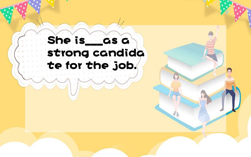 She is___as a strong candidate for the job.