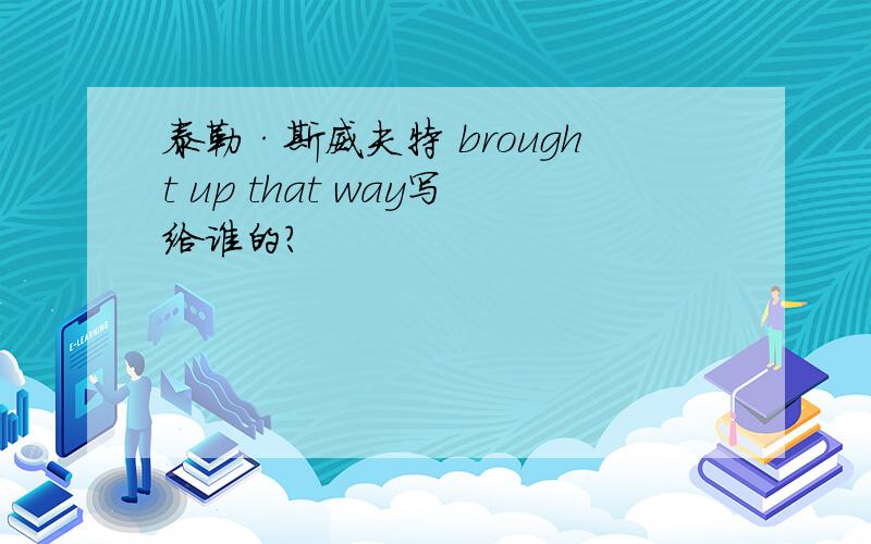 泰勒·斯威夫特 brought up that way写给谁的?