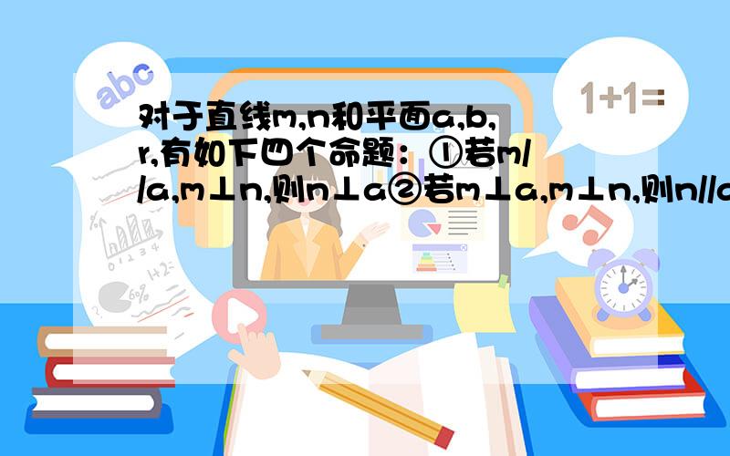 对于直线m,n和平面a,b,r,有如下四个命题：①若m//a,m⊥n,则n⊥a②若m⊥a,m⊥n,则n//a