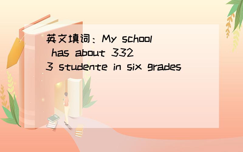 英文填词：My school has about 3323 studente in six grades