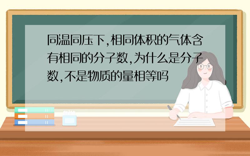 同温同压下,相同体积的气体含有相同的分子数,为什么是分子数,不是物质的量相等吗