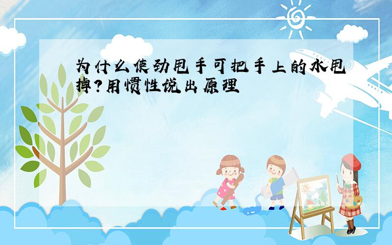 为什么使劲甩手可把手上的水甩掉?用惯性说出原理