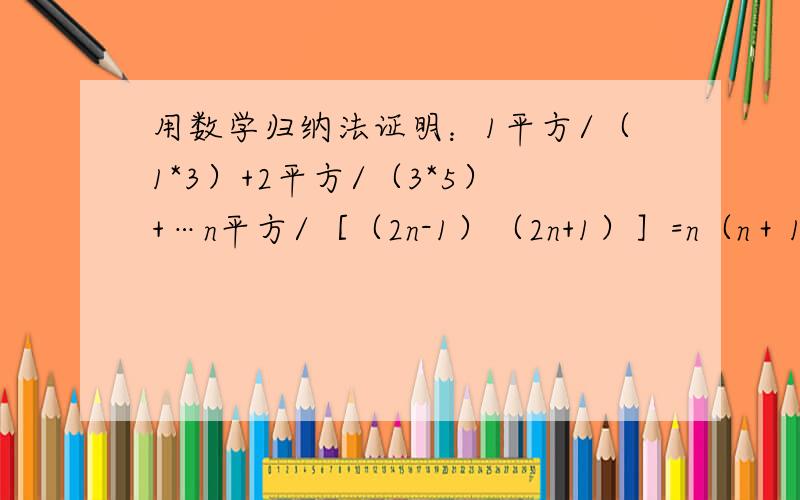 用数学归纳法证明：1平方/（1*3）+2平方/（3*5）+…n平方/［（2n-1）（2n+1）］=n（n＋1）/2（2n