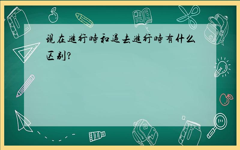 现在进行时和过去进行时有什么区别?