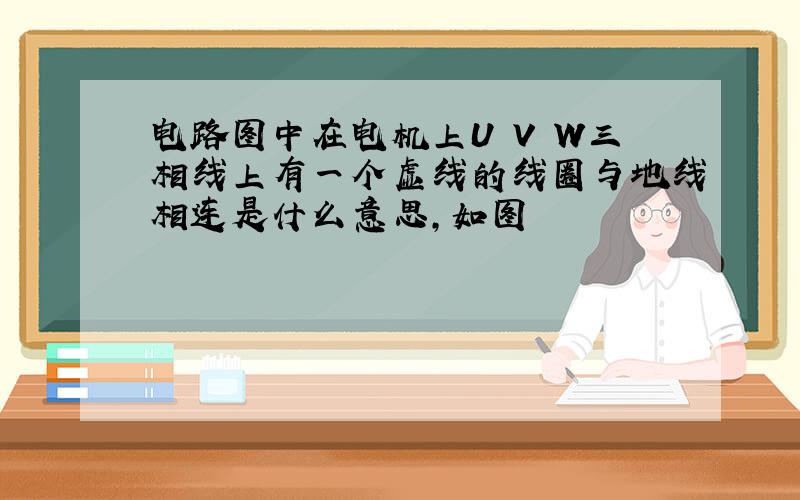 电路图中在电机上U V W三相线上有一个虚线的线圈与地线相连是什么意思,如图