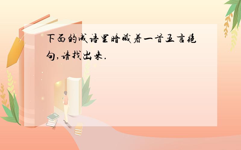 下面的成语里暗藏着一首五言绝句,请找出来.