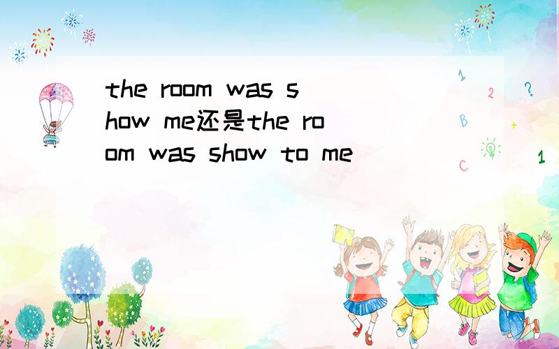 the room was show me还是the room was show to me