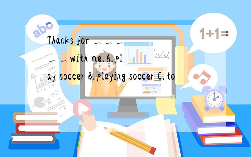 Thanks for _____with me.A.play soccer B.playing soccer C.to