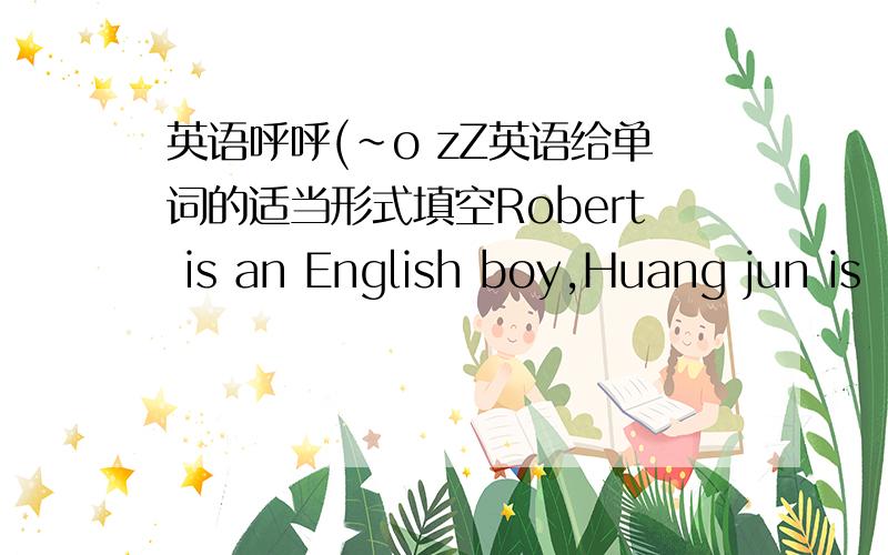 英语呼呼(～o zZ英语给单词的适当形式填空Robert is an English boy,Huang jun is