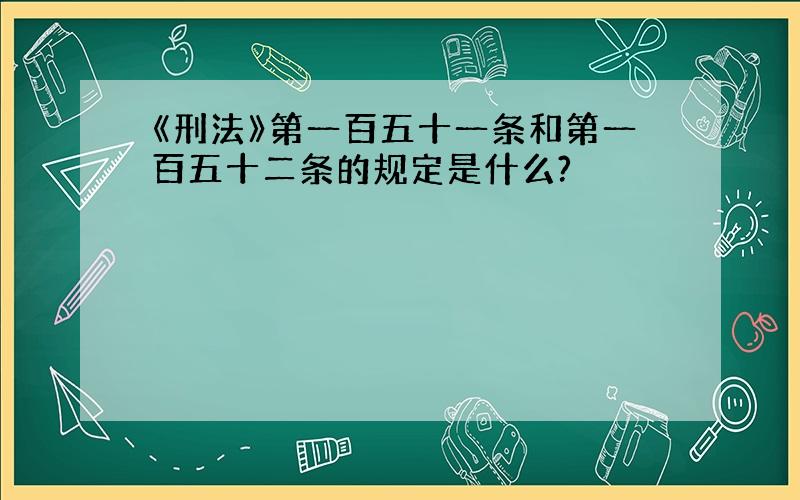 《刑法》第一百五十一条和第一百五十二条的规定是什么?